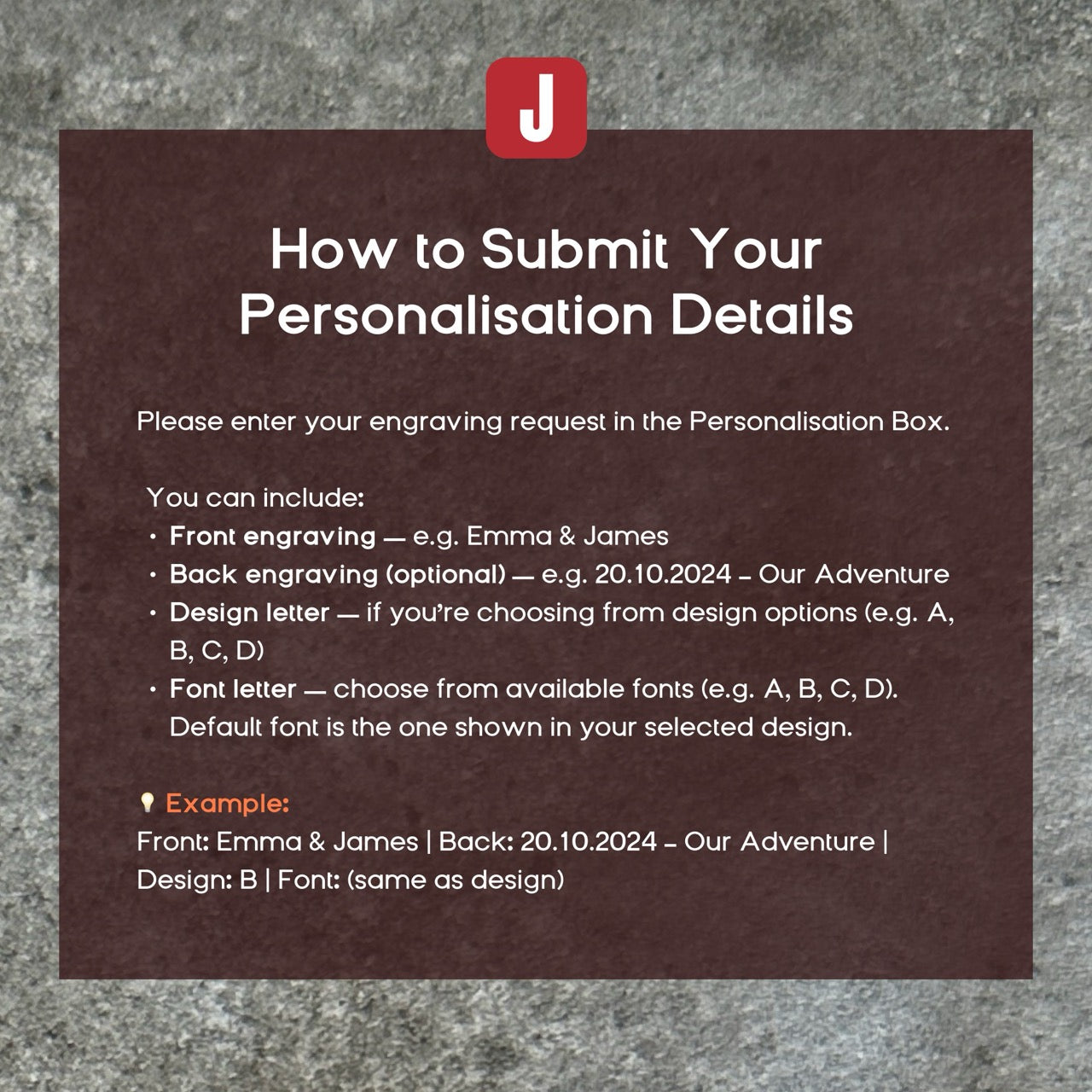 The image is a text box containing instructions on how to submit personalisation details. It provides examples of font choices, such as &quot;Emma &amp; James&quot; and &quot;B Font&quot;, along with instructions for selecting font options and the font used for the design. The text box is set against a grey background, and the instructions are presented in a clear and organized manner.